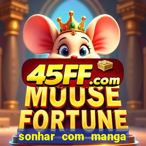 sonhar com manga no jogo do bicho